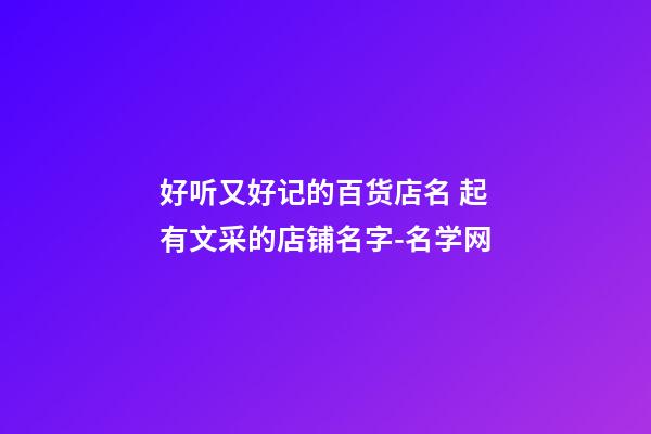 好听又好记的百货店名 起有文采的店铺名字-名学网-第1张-店铺起名-玄机派